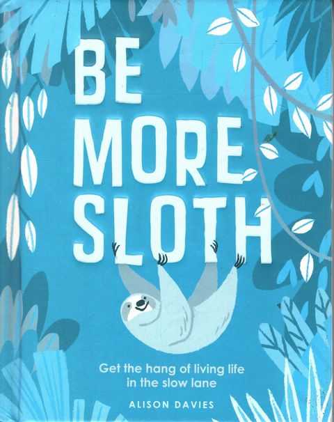 Be More Sloth: Get the Hang of Living Life in the slow lane