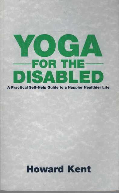 Yoga for the Disabled: A Practical Self-Help Guide to a Happier Healthier Life