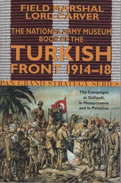 The National Army Museum Book of the Turkish Front 1914-1918: The Campaigns at Gallipoli, in Mesopotamia and in Palestine