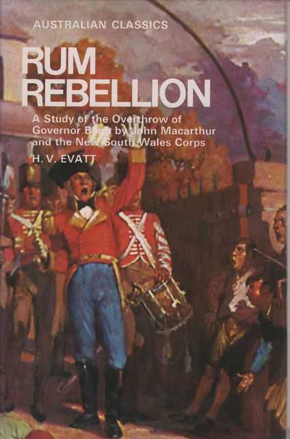 Rum Rebellion: A Study of the Overthrow of Governor Bligh by John Macarthur [Australian Classics]
