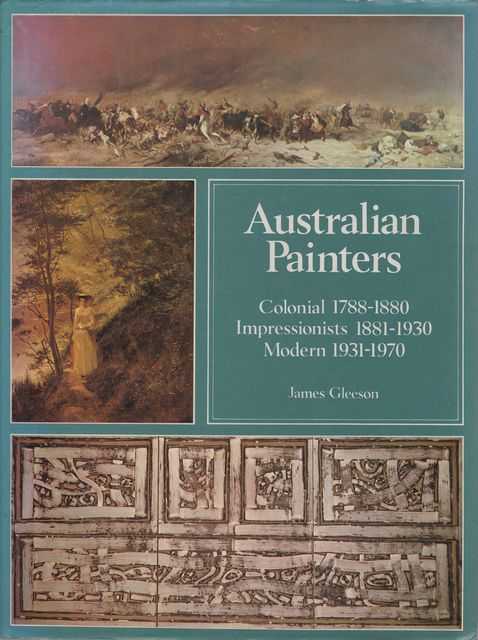 Australian Painters: Colonial 1788-1880; Impressionists 1881-1930; Modern 1931-1970