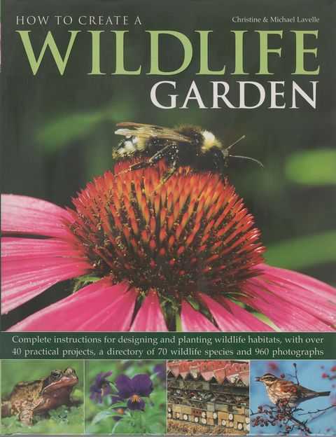 How to Create a Wildlife Garden: Complete Instructions for Designing and Planting Wildlife Habitats, with Over 40 Practical Projects, a Directory of 70 Wildlife Species and 960 Photographs