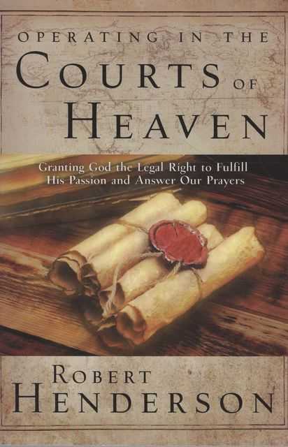 Operating in the Courts of Heaven: Granting God the Legal Rights to Fulfill His Passion and Answer Our Prayers