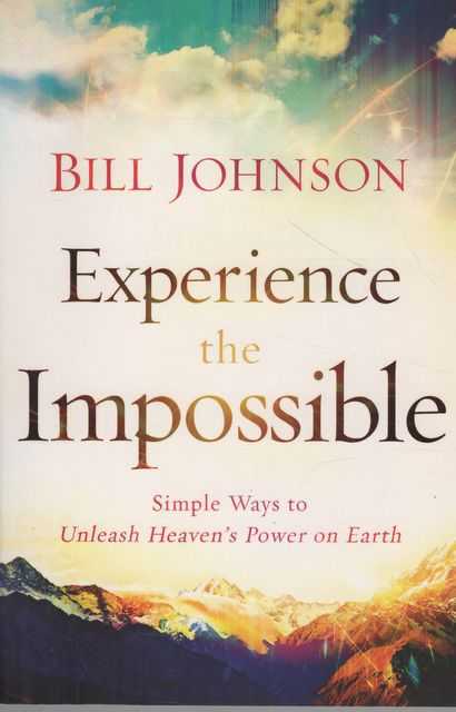 Experience the Impossible: Simple Ways to Unleash Heaven's Power on Earth