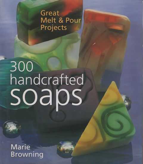 300 Handcrafted Soaps: Great Melt & Pour Projects