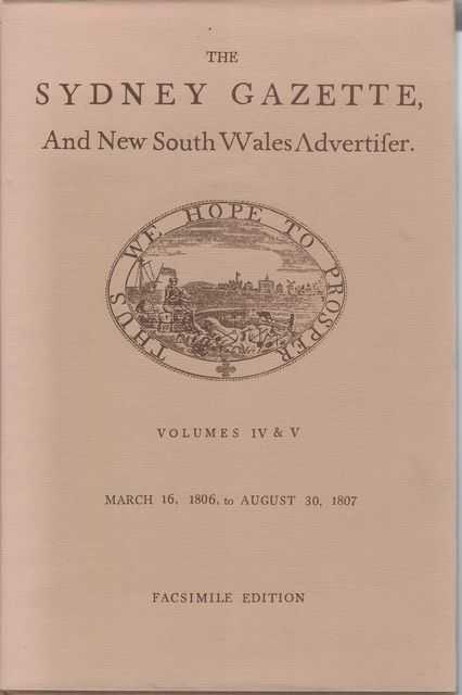The Sydney Gazette & New South Wales Advertiser Volumes IV & V [A Facsimile Reproduction of volumes Four & Five March 16, 1806 to August 30, 1807]