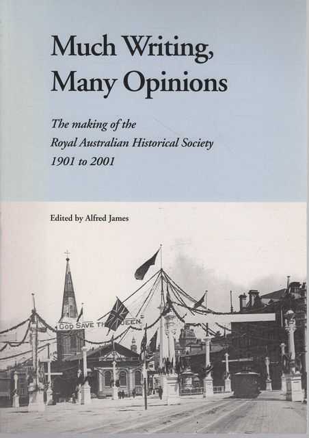 Much Writing, Many Opinions: The Making of the Royal Australian Historical Society 1901 to 2001