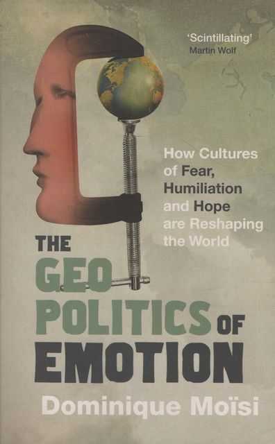 The Geopolitics of Emotion: How Cultures of Fear, Humiliation and Hope are Reshaping The World