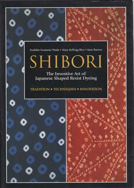 Shibori: The Inventive Art of Japanese Shaped Resist Dyeing: Tradition; Techniques; Innovation