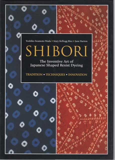 Shibori: The Inventive Art of Japanese Shaped Resist Dyeing: Tradition; Techniques; Innovation