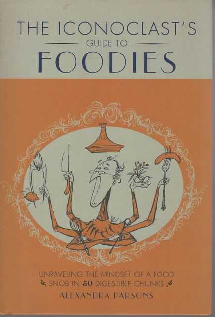The Iconoclast's Guide to Foodies: Unraveling the Mindset of a Food Snob in 50 Digestible Chunks