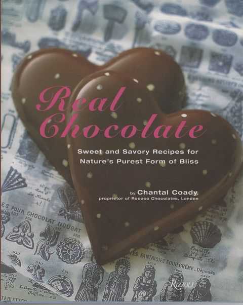 Real Chocolate: Sweet and Savory Recipes for Nature's Purest Form of Bliss