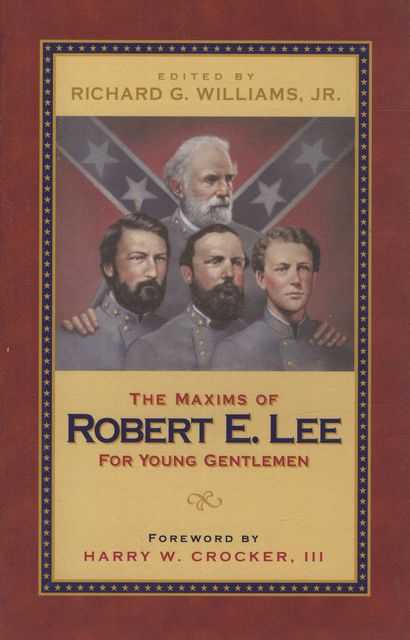 The Maxims of Robert E. Lee for Young Gentlemen: Advice, Admonitions and Anecdotes on Christian Duty and Wisdom from the Life of General Lee
