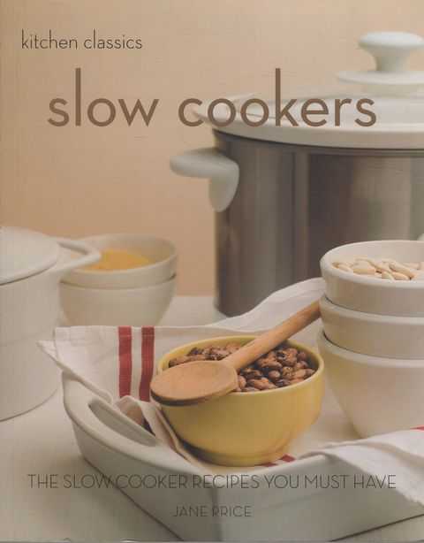 Kitchen Classics: Slow Cookers - The Slow Cooker Recipes You Must Have