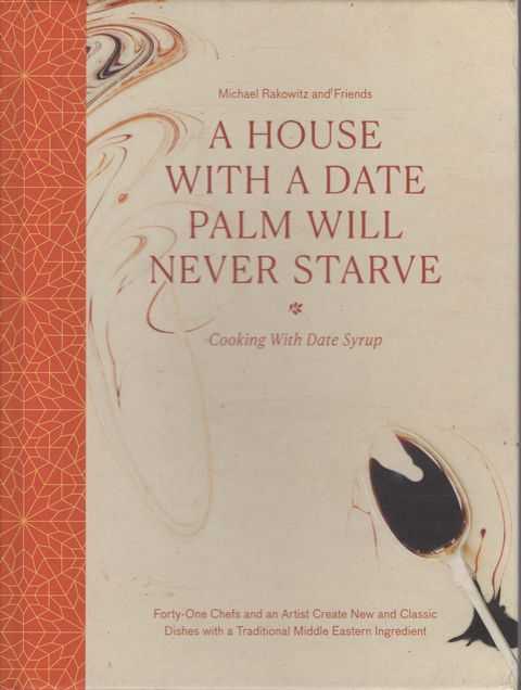 A House With A Date Palm Will Never Starve: Cooking With Date Syrup - : Forty Chefs and an Artist Create New and Classic Dishes with a Traditional Middle Eastern Ingredient