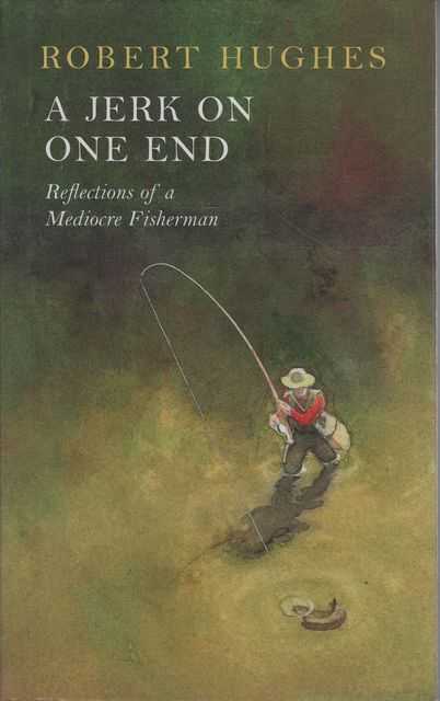 A Jerk on One End: Reflections of a Mediocre Fisherman