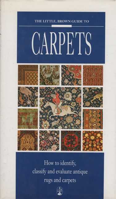 The Little, Brown Guide to Carpets: How to Identify, Classify and Evaluate Antique Rugs and Carpets