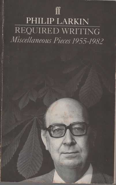 Philip Larkin: Required Writing- Miscellaneous Pieces 1955-1982