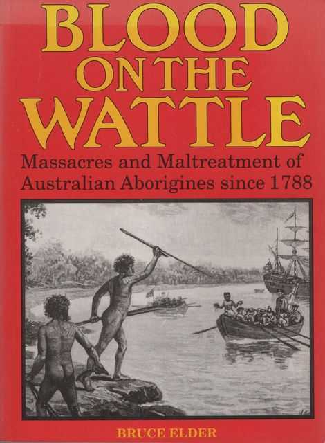 Blood on the Wattle : Massacres And Maltreatment Of Australian Aborigines Since 1788